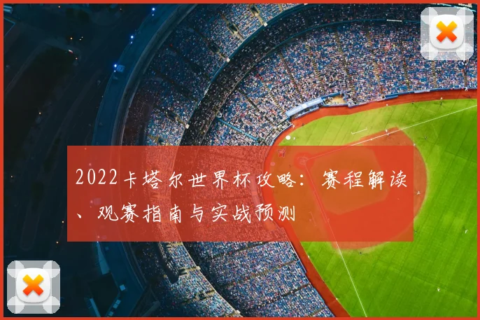 2022卡塔尔世界杯攻略：赛程解读、观赛指南与实战预测