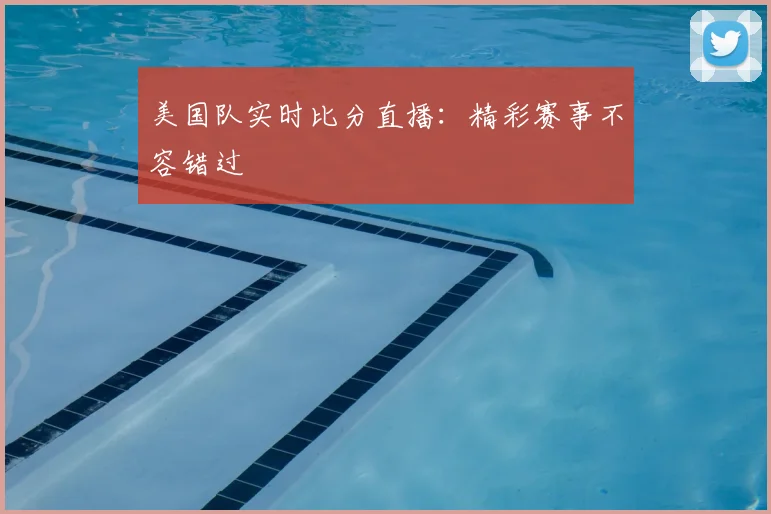 美国队实时比分直播：精彩赛事不容错过