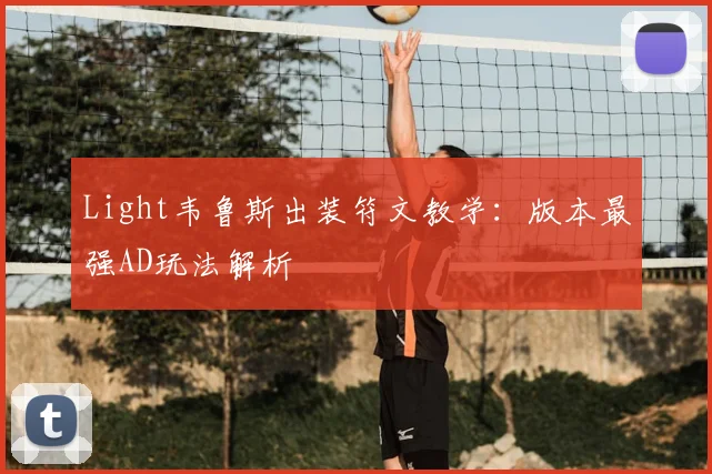 Light韦鲁斯出装符文教学：版本最强AD玩法解析