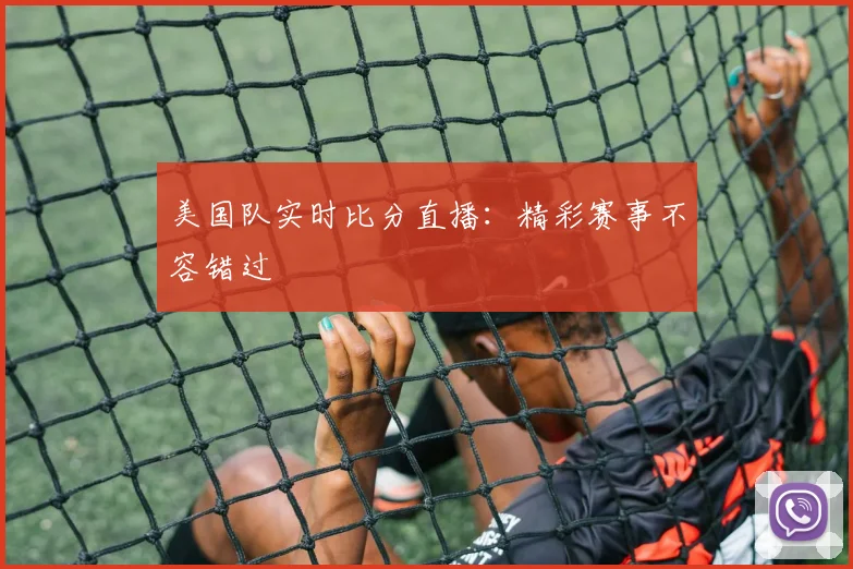 美国队实时比分直播：精彩赛事不容错过
