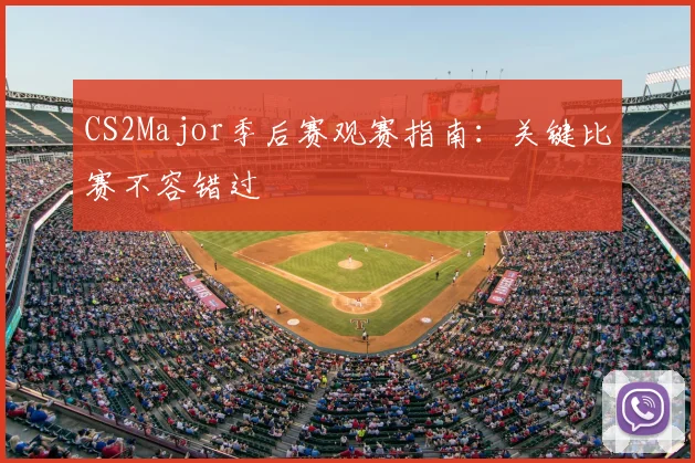 CS2Major季后赛观赛指南:关键比赛不容错过