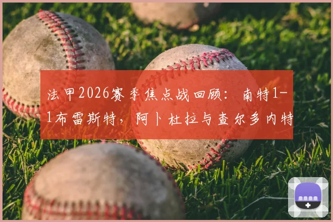 法甲2026赛季焦点战回顾：南特1-1布雷斯特，阿卜杜拉与查尔多内特精彩破门全程解析