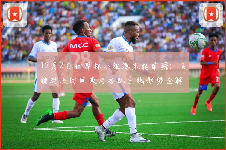 12月2日世界杯小组赛末轮前瞻：关键对决时间表与各队出线形势全解析