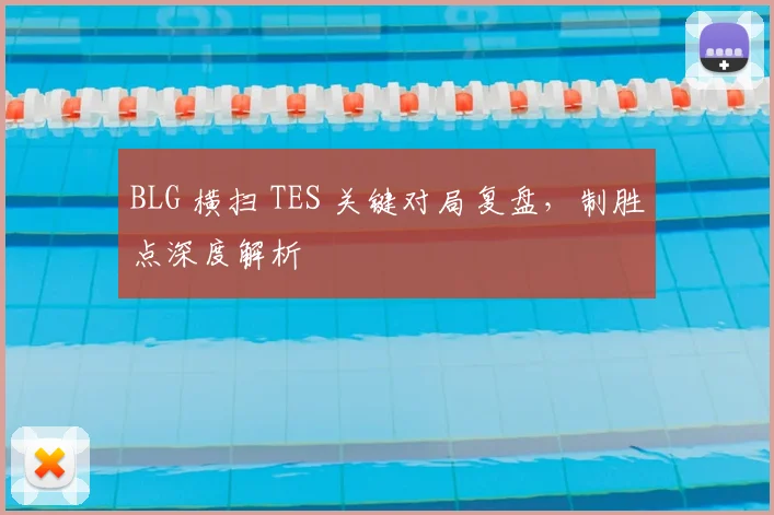 BLG 横扫 TES 关键对局复盘，制胜点深度解析