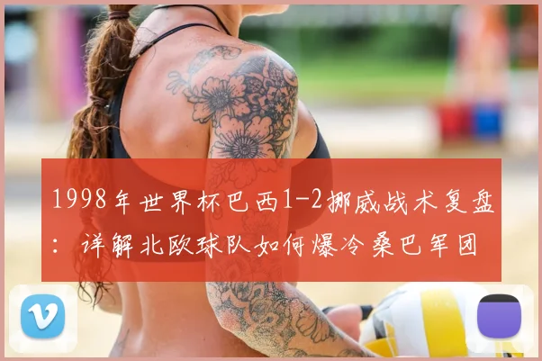 1998年世界杯巴西1-2挪威战术复盘：详解北欧球队如何爆冷桑巴军团