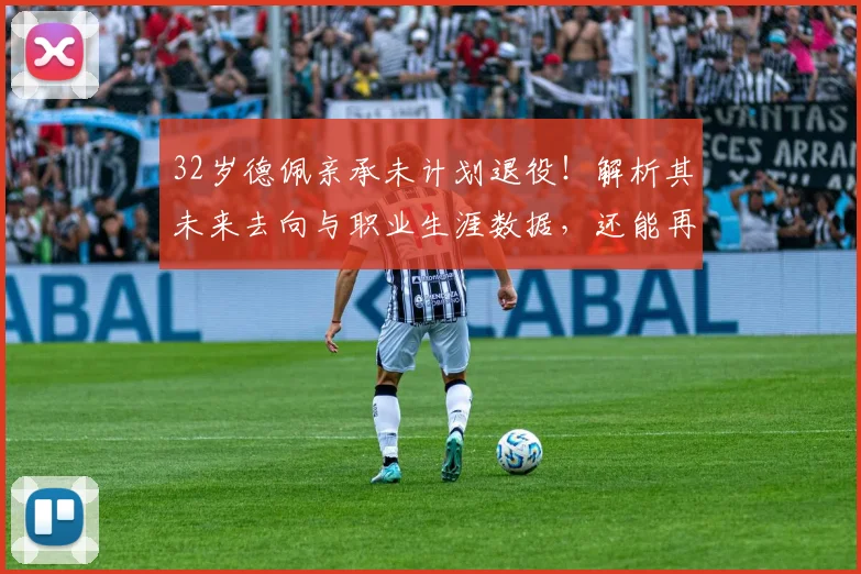 32岁德佩亲承未计划退役！解析其未来去向与职业生涯数据，还能再踢几年？