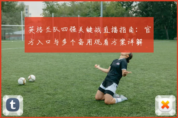 英格兰队四强关键战直播指南：官方入口与多个备用观看方案详解
