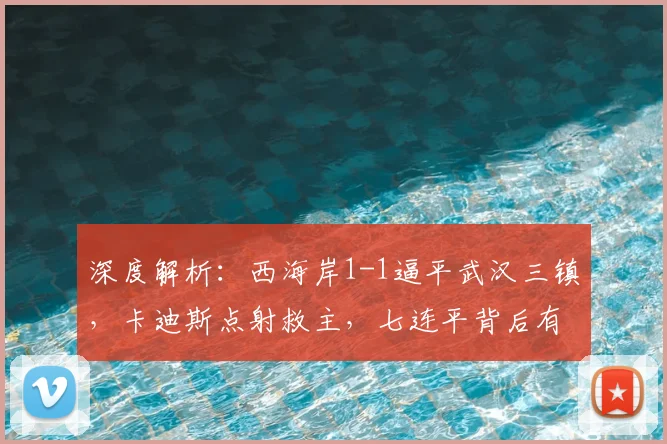 深度解析：西海岸1-1逼平武汉三镇，卡迪斯点射救主，七连平背后有何隐情？