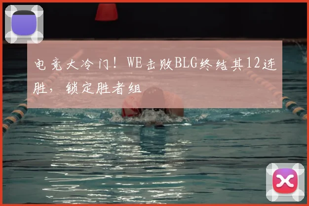电竞大冷门!WE击败BLG终结其12连胜,锁定胜者组